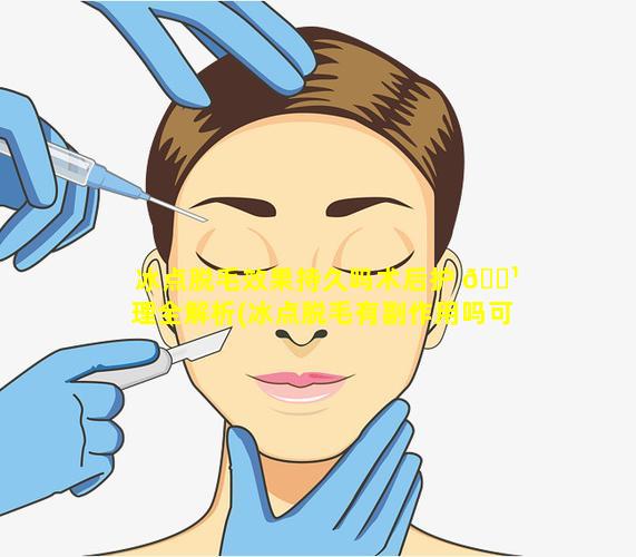 冰点脱毛效果持久吗术后护 🌹 理全解析(冰点脱毛有副作用吗可以永久脱毛吗)